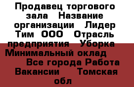 Продавец торгового зала › Название организации ­ Лидер Тим, ООО › Отрасль предприятия ­ Уборка › Минимальный оклад ­ 28 000 - Все города Работа » Вакансии   . Томская обл.